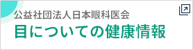 公益社団法人日本眼科学会　目についての健康情報へ